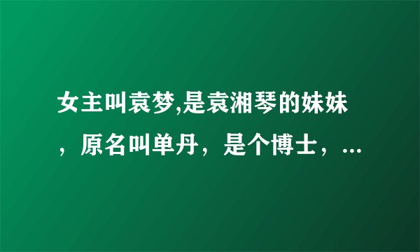 女主叫袁梦,是袁湘琴的妹妹，原名叫单丹，是个博士，穿越过去了最后还和江直树在一起了，是校花