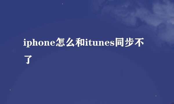 iphone怎么和itunes同步不了