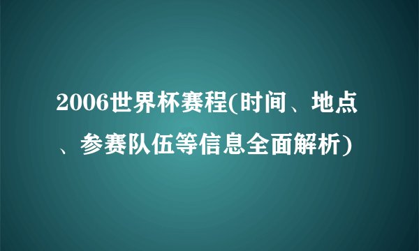 2006世界杯赛程(时间、地点、参赛队伍等信息全面解析)