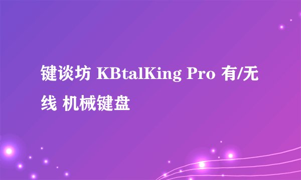 键谈坊 KBtalKing Pro 有/无线 机械键盘