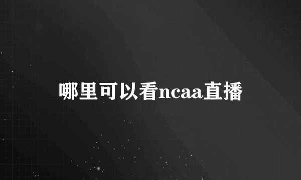 哪里可以看ncaa直播