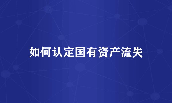 如何认定国有资产流失