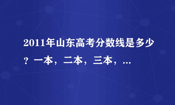 2011年山东高考分数线是多少？一本，二本，三本， 还有专科。我可能考专科。