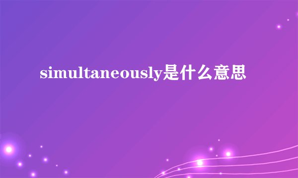 simultaneously是什么意思