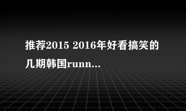 推荐2015 2016年好看搞笑的几期韩国running man