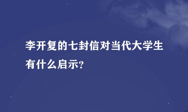 李开复的七封信对当代大学生有什么启示？