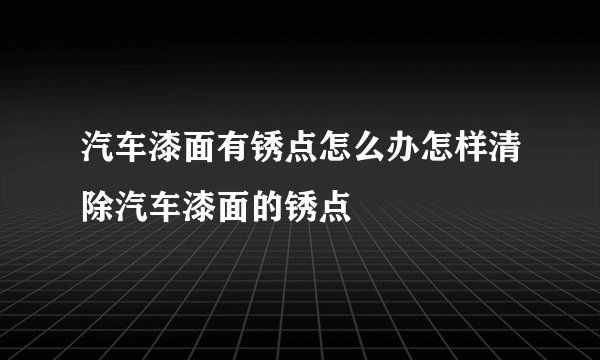 汽车漆面有锈点怎么办怎样清除汽车漆面的锈点