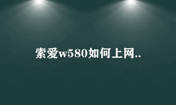 索爱w580如何上网..