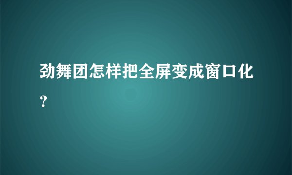 劲舞团怎样把全屏变成窗口化？