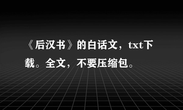 《后汉书》的白话文，txt下载。全文，不要压缩包。