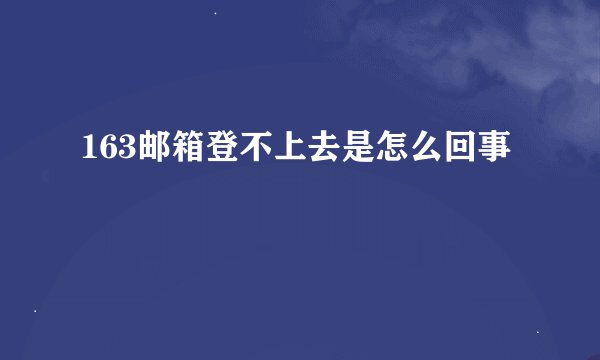163邮箱登不上去是怎么回事