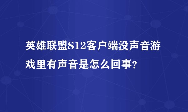 英雄联盟S12客户端没声音游戏里有声音是怎么回事？