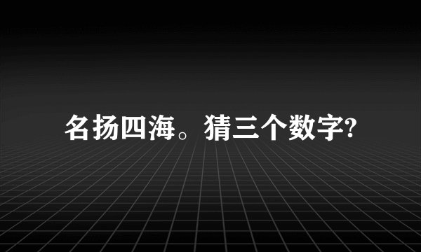 名扬四海。猜三个数字?