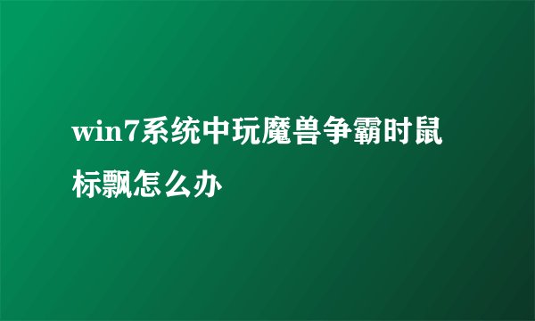 win7系统中玩魔兽争霸时鼠标飘怎么办