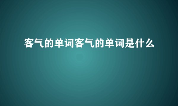 客气的单词客气的单词是什么