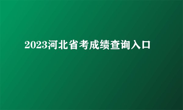 2023河北省考成绩查询入口
