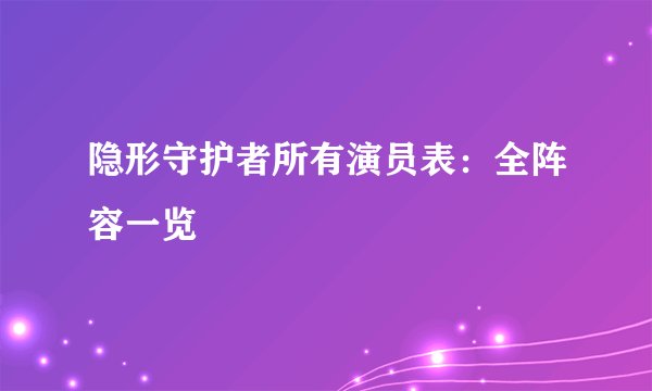 隐形守护者所有演员表：全阵容一览
