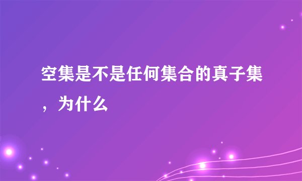空集是不是任何集合的真子集，为什么