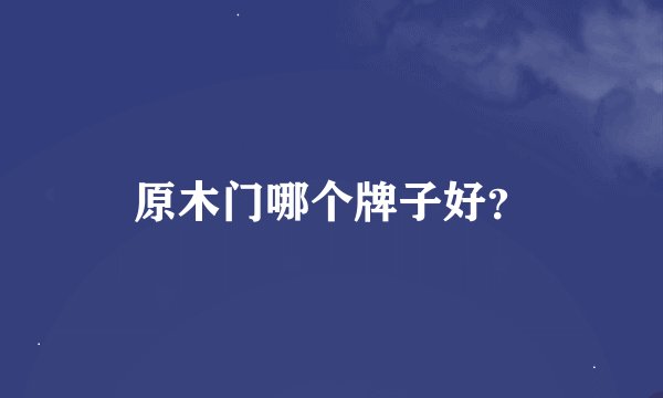 原木门哪个牌子好？