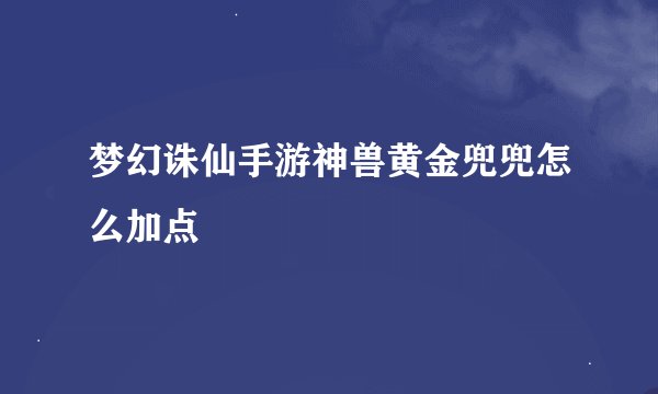 梦幻诛仙手游神兽黄金兜兜怎么加点