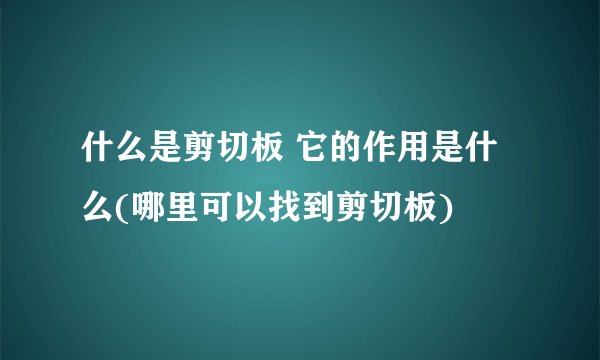 什么是剪切板 它的作用是什么(哪里可以找到剪切板)