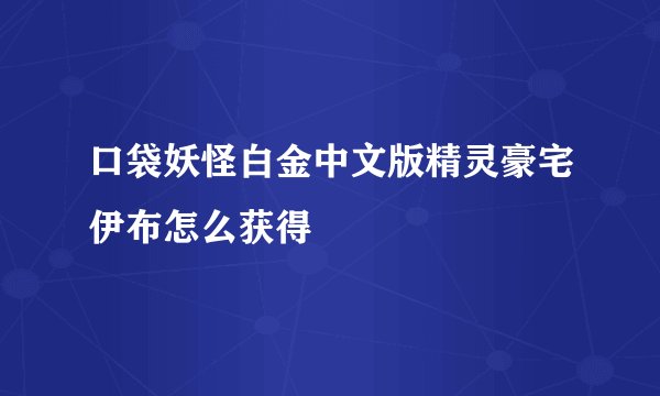 口袋妖怪白金中文版精灵豪宅伊布怎么获得