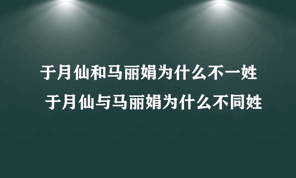 于月仙和马丽娟为什么不一姓 于月仙与马丽娟为什么不同姓