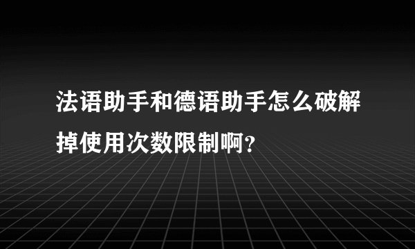 法语助手和德语助手怎么破解掉使用次数限制啊？