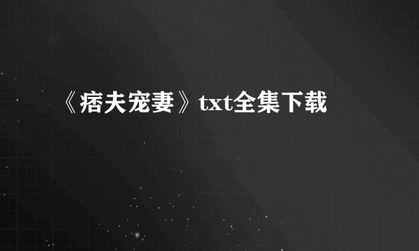 《痞夫宠妻》txt全集下载
