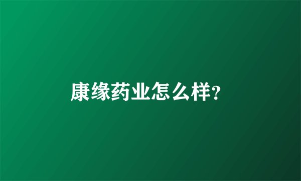 康缘药业怎么样？