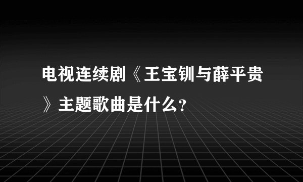电视连续剧《王宝钏与薛平贵》主题歌曲是什么？