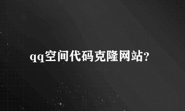 qq空间代码克隆网站？