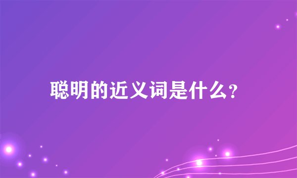 聪明的近义词是什么？