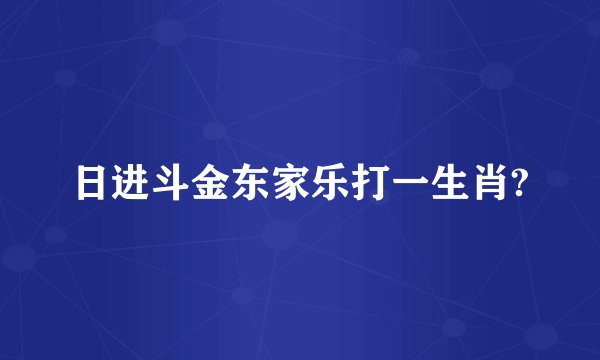 日进斗金东家乐打一生肖?