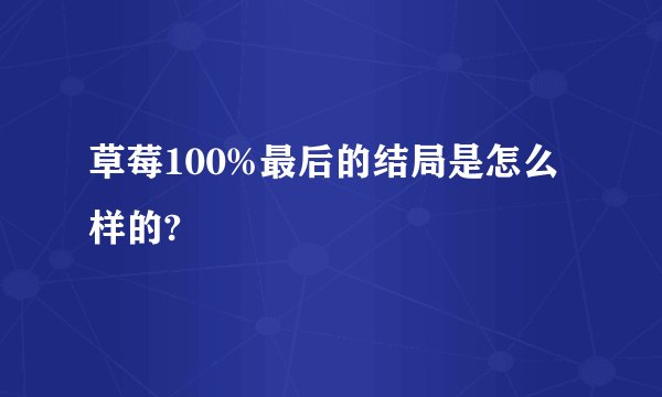 草莓100%最后的结局是怎么样的?