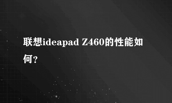联想ideapad Z460的性能如何？
