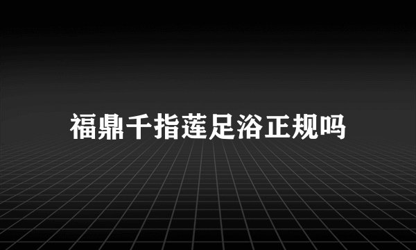 福鼎千指莲足浴正规吗