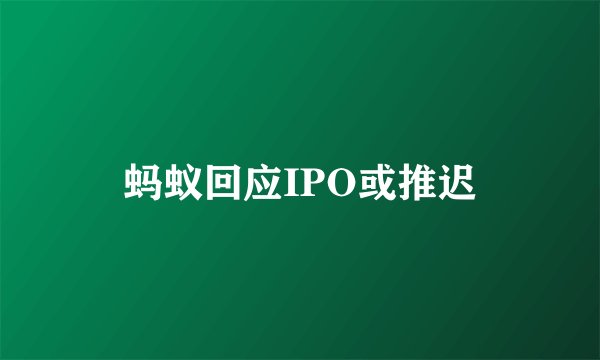 蚂蚁回应IPO或推迟