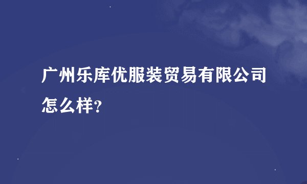 广州乐库优服装贸易有限公司怎么样？