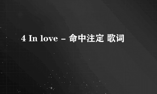 4 In love - 命中注定 歌词