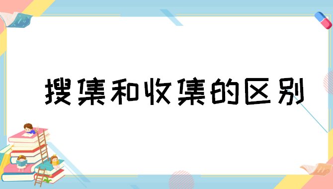 搜集与收集有什么不同？