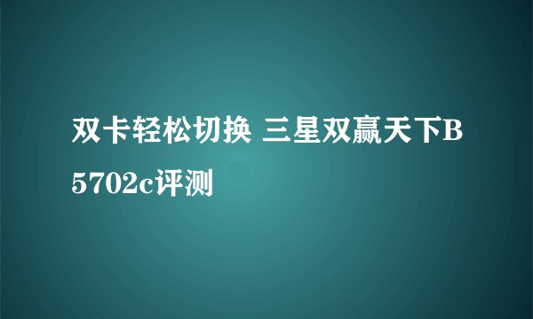 双卡轻松切换 三星双赢天下B5702c评测