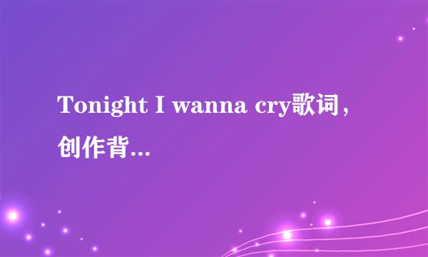 Tonight I wanna cry歌词，创作背景，以及Keith Urban资料