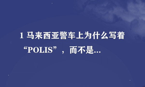 1 马来西亚警车上为什么写着“POLIS”，而不是“POLICE”？ 2 此处的“POLIS”是什么意思？