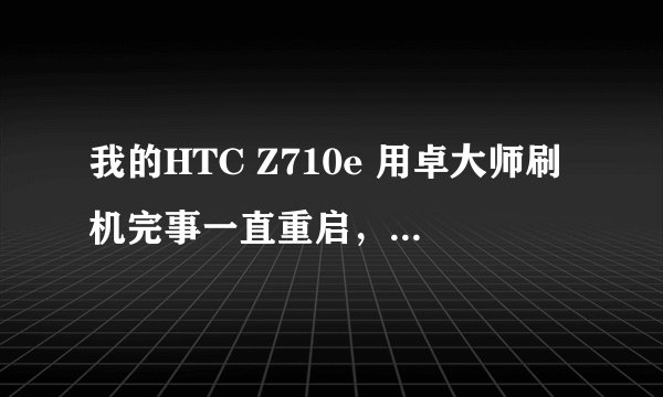 我的HTC Z710e 用卓大师刷机完事一直重启，重启了就是不显示界面要不就是黑的，但有通知栏