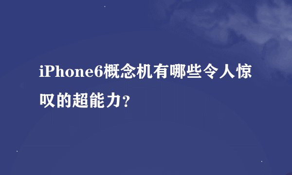 iPhone6概念机有哪些令人惊叹的超能力？