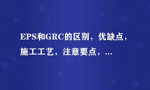 EPS和GRC的区别，优缺点，施工工艺，注意要点，适用范围。
