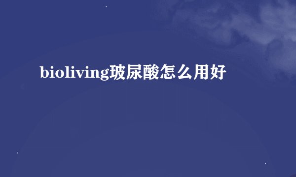 bioliving玻尿酸怎么用好