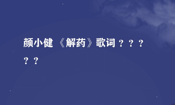 颜小健 《解药》歌词 ？？？？？
