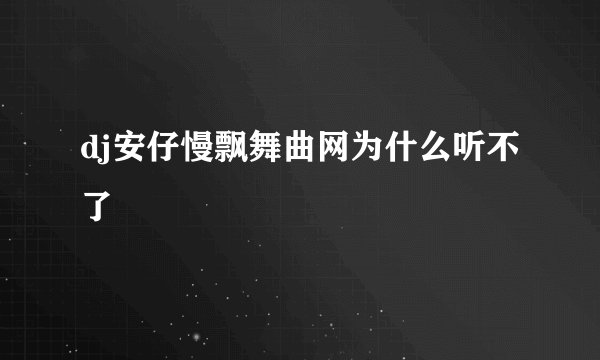 dj安仔慢飘舞曲网为什么听不了